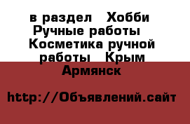  в раздел : Хобби. Ручные работы » Косметика ручной работы . Крым,Армянск